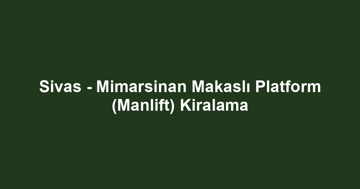 Sivas - Mimarsinan Makaslı Platform (Manlift) Kiralama