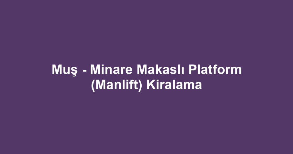 Muş - Minare Makaslı Platform (Manlift) Kiralama