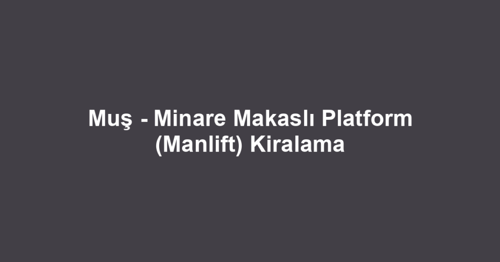 Muş - Minare Makaslı Platform (Manlift) Kiralama