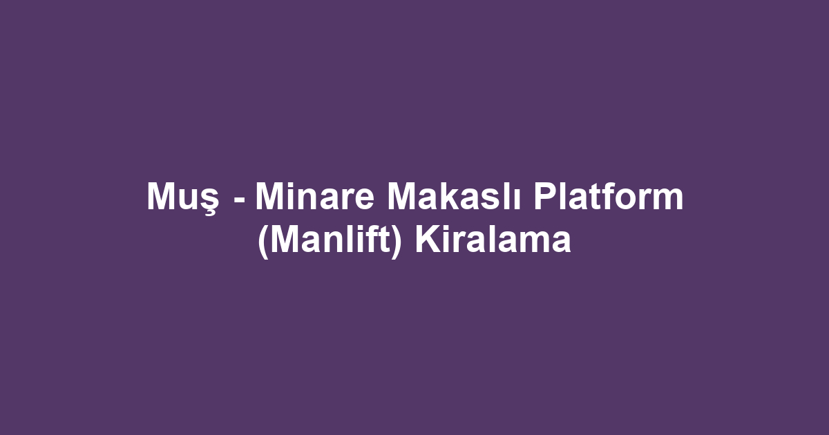 Muş - Minare Makaslı Platform (Manlift) Kiralama
