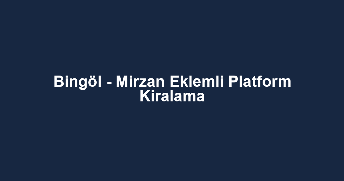 Bingöl - Mirzan Eklemli Platform Kiralama