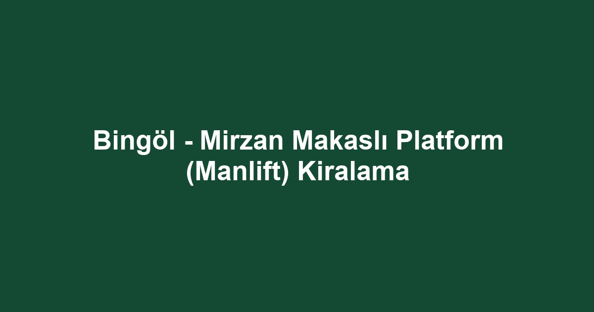 Bingöl - Mirzan Makaslı Platform (Manlift) Kiralama