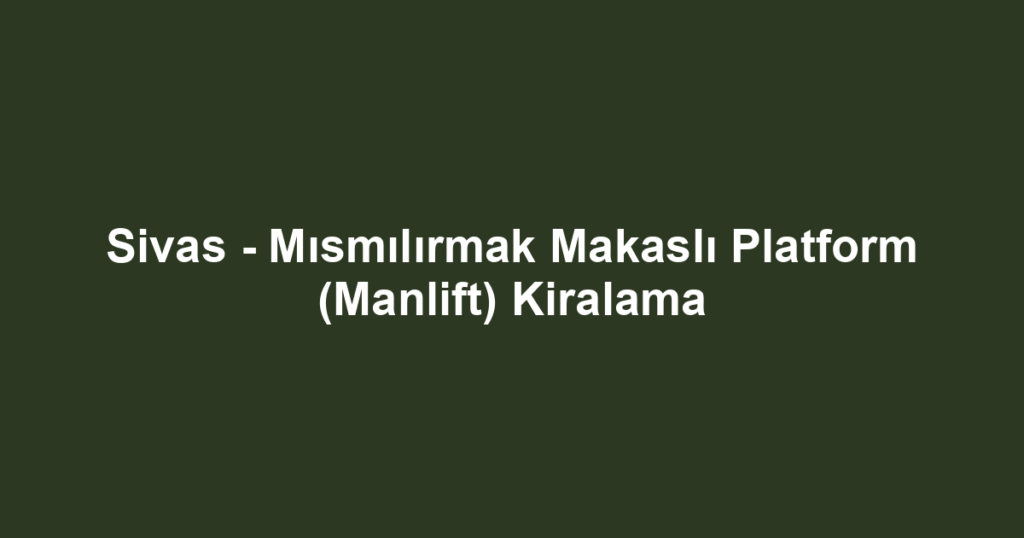 Sivas - Mısmılırmak Makaslı Platform (Manlift) Kiralama