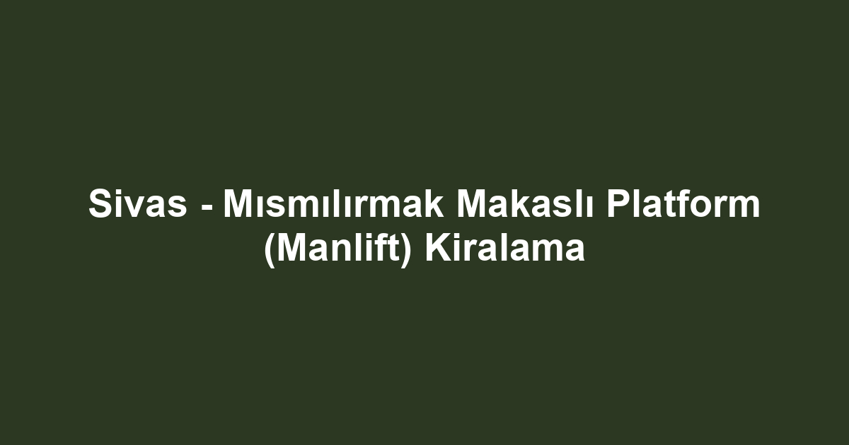 Sivas - Mısmılırmak Makaslı Platform (Manlift) Kiralama