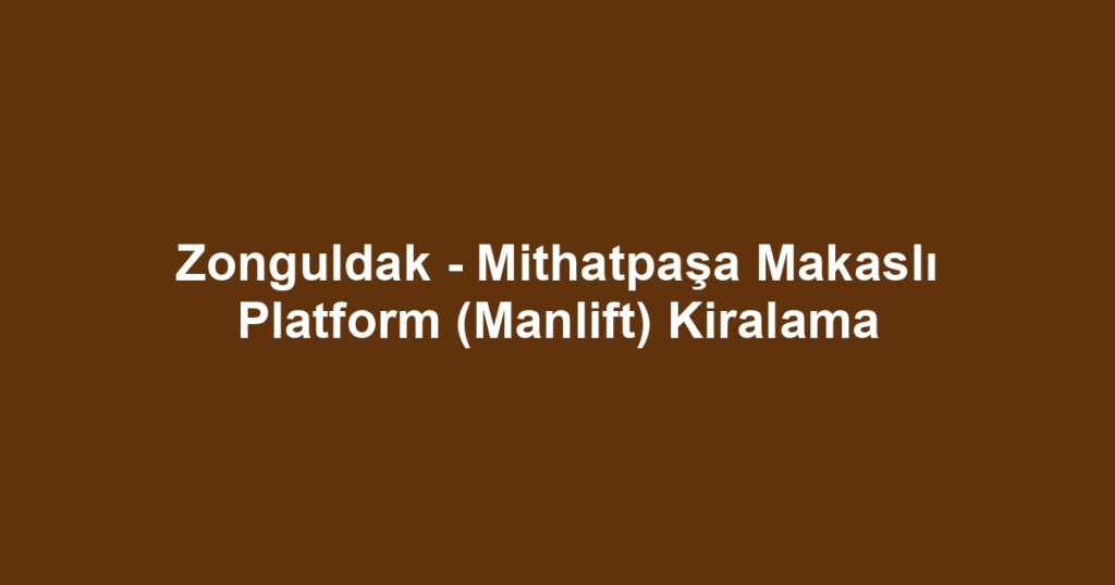 Zonguldak - Mithatpaşa Makaslı Platform (Manlift) Kiralama