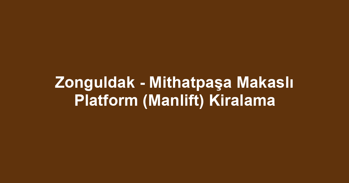 Zonguldak - Mithatpaşa Makaslı Platform (Manlift) Kiralama