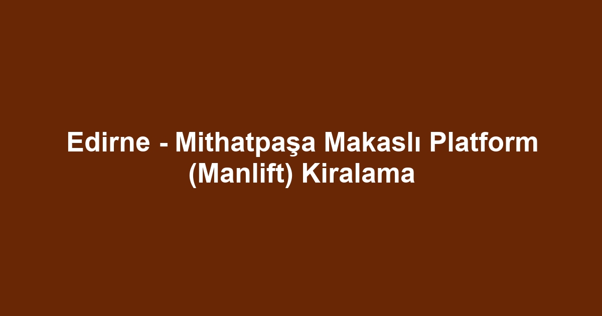Edirne - Mithatpaşa Makaslı Platform (Manlift) Kiralama