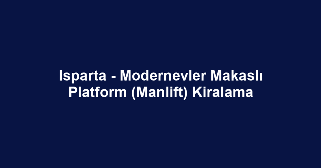 Isparta - Modernevler Makaslı Platform (Manlift) Kiralama