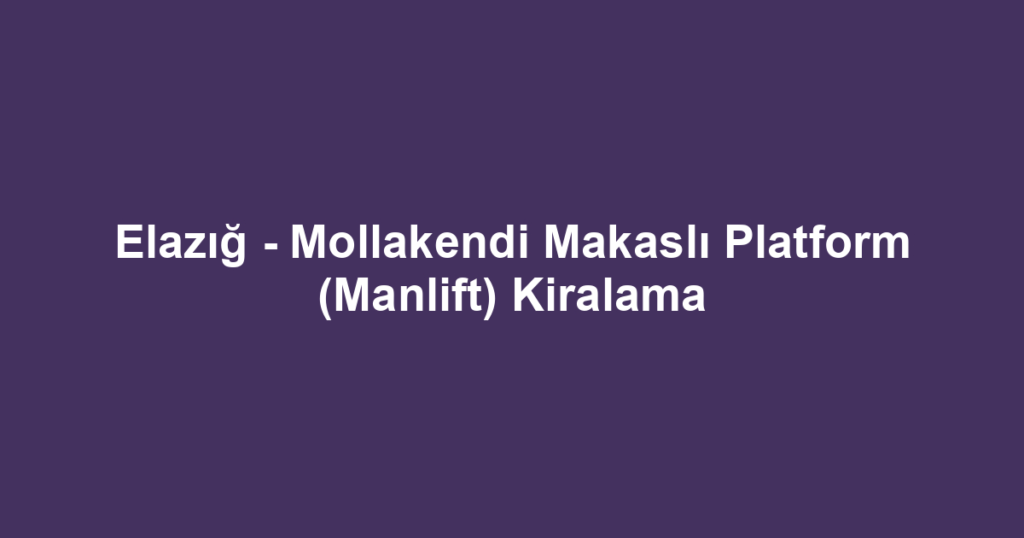 Elazığ - Mollakendi Makaslı Platform (Manlift) Kiralama