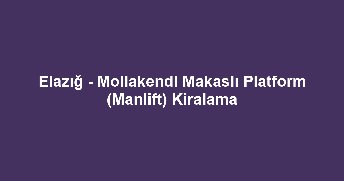 Elazığ - Mollakendi Makaslı Platform (Manlift) Kiralama