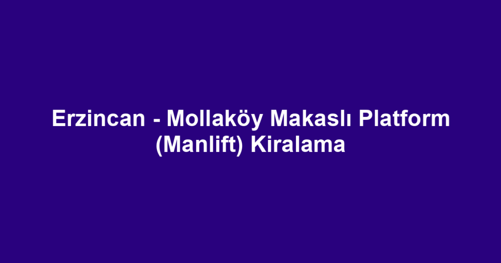 Erzincan - Mollaköy Makaslı Platform (Manlift) Kiralama