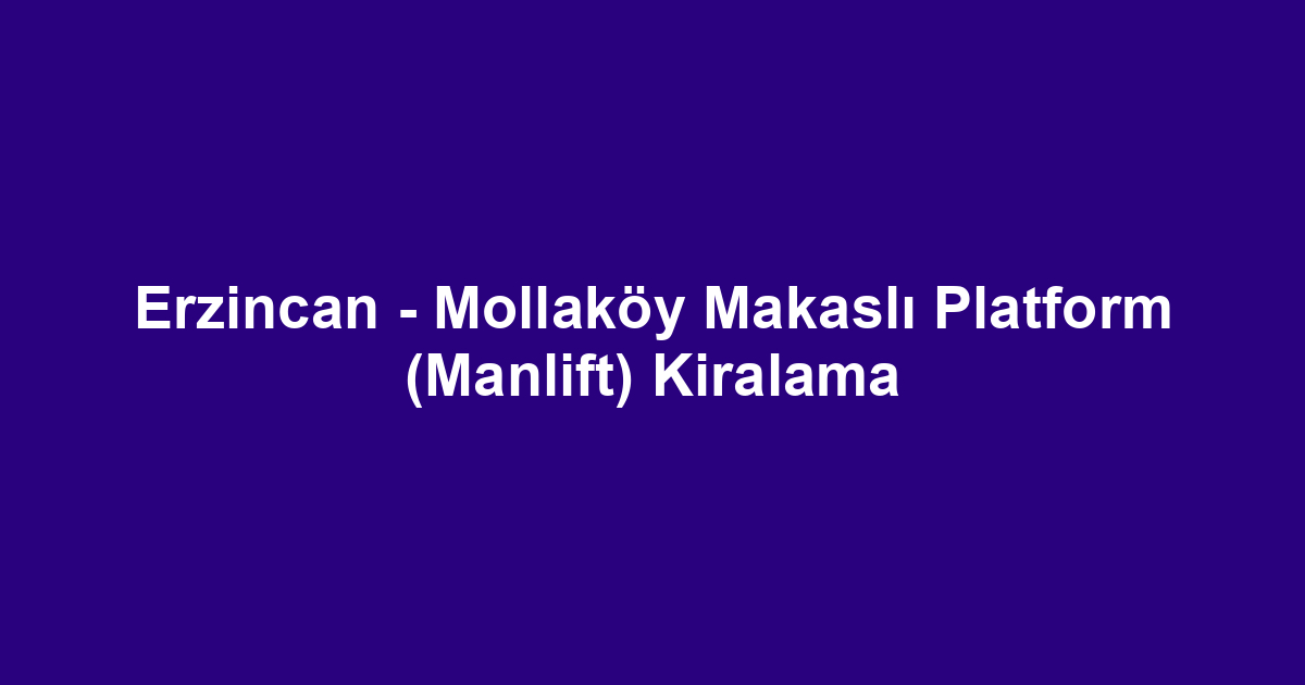 Erzincan - Mollaköy Makaslı Platform (Manlift) Kiralama