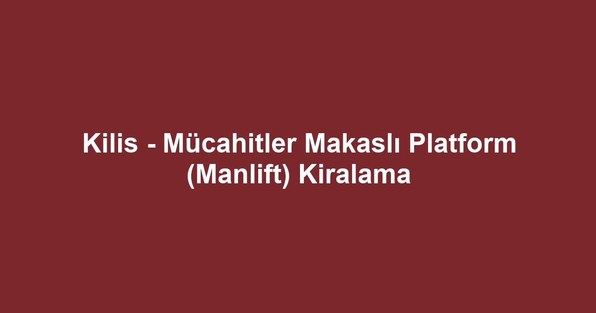 Kilis - Mücahitler Makaslı Platform (Manlift) Kiralama