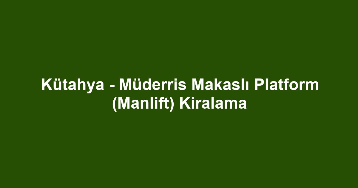 Kütahya - Müderris Makaslı Platform (Manlift) Kiralama