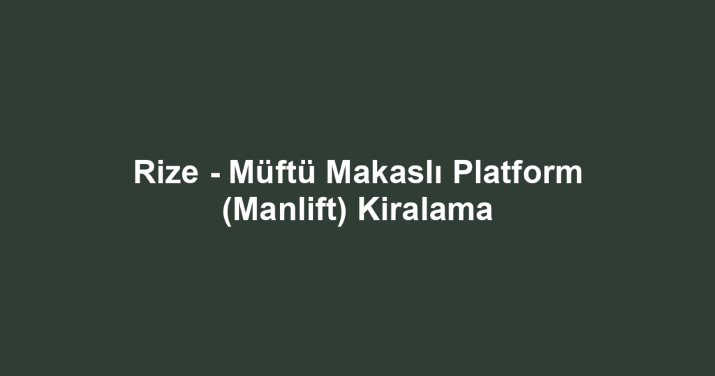Rize - Müftü Makaslı Platform (Manlift) Kiralama