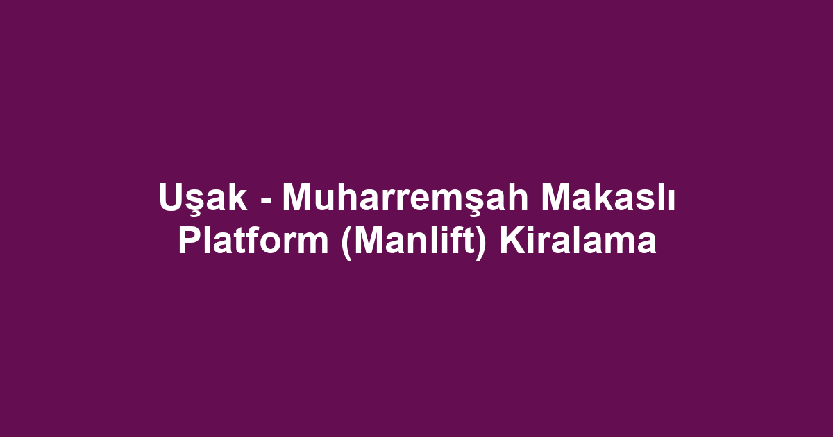 Uşak - Muharremşah Makaslı Platform (Manlift) Kiralama