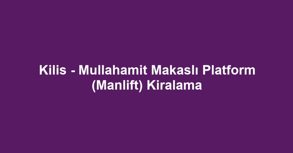 Kilis - Mullahamit Makaslı Platform (Manlift) Kiralama