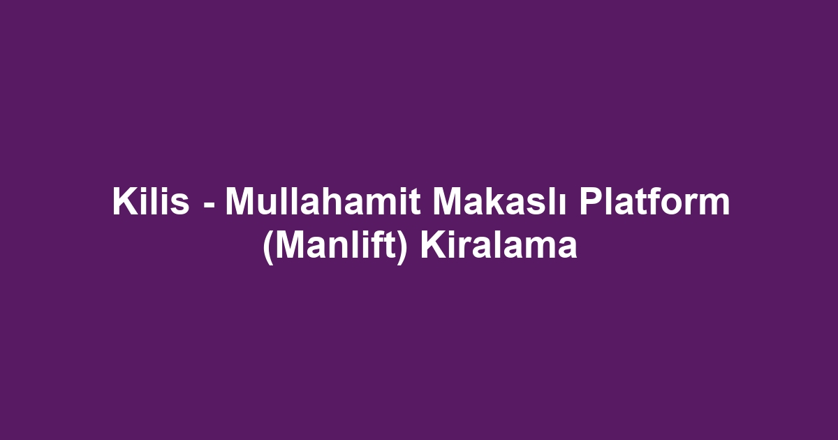 Kilis - Mullahamit Makaslı Platform (Manlift) Kiralama