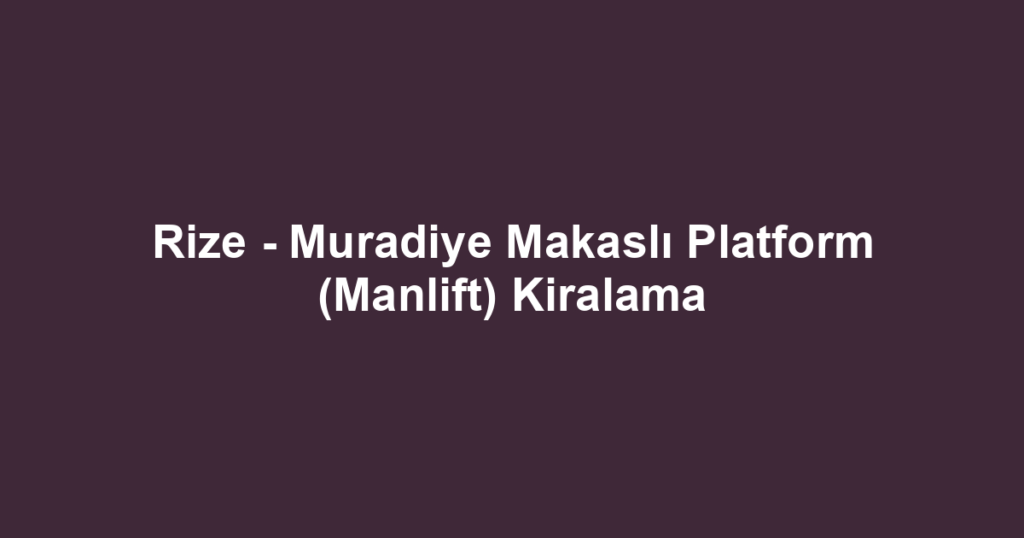Rize - Muradiye Makaslı Platform (Manlift) Kiralama
