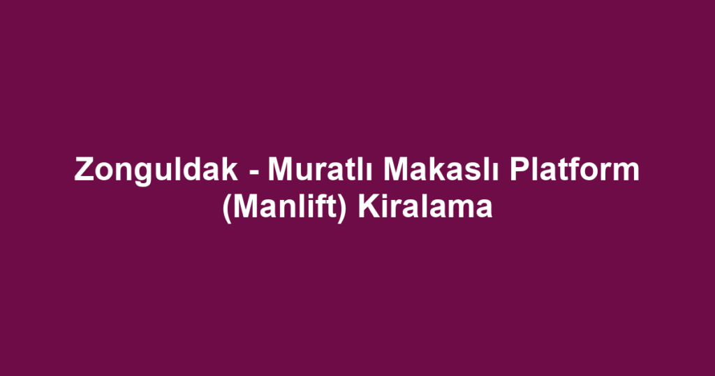 Zonguldak - Muratlı Makaslı Platform (Manlift) Kiralama