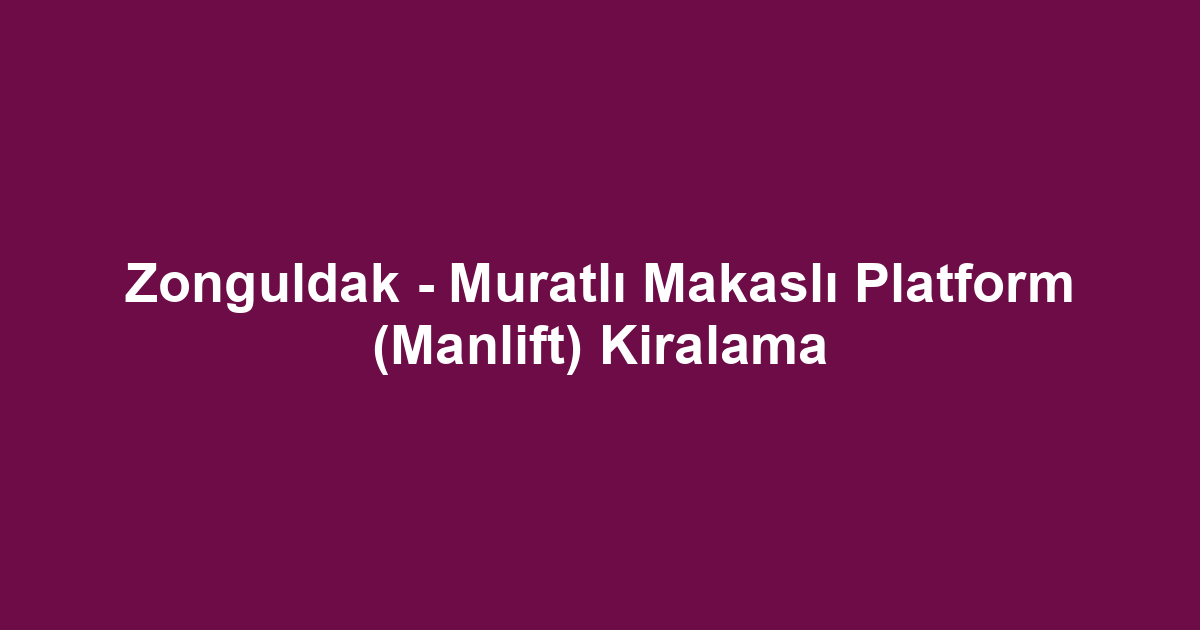 Zonguldak - Muratlı Makaslı Platform (Manlift) Kiralama