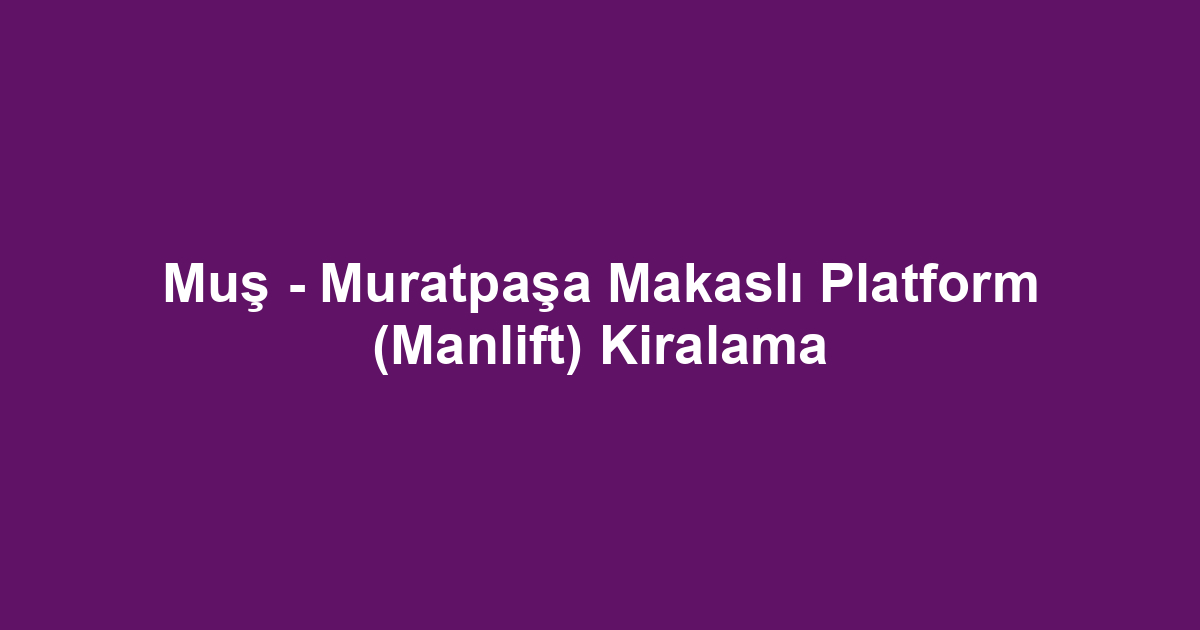 Muş - Muratpaşa Makaslı Platform (Manlift) Kiralama
