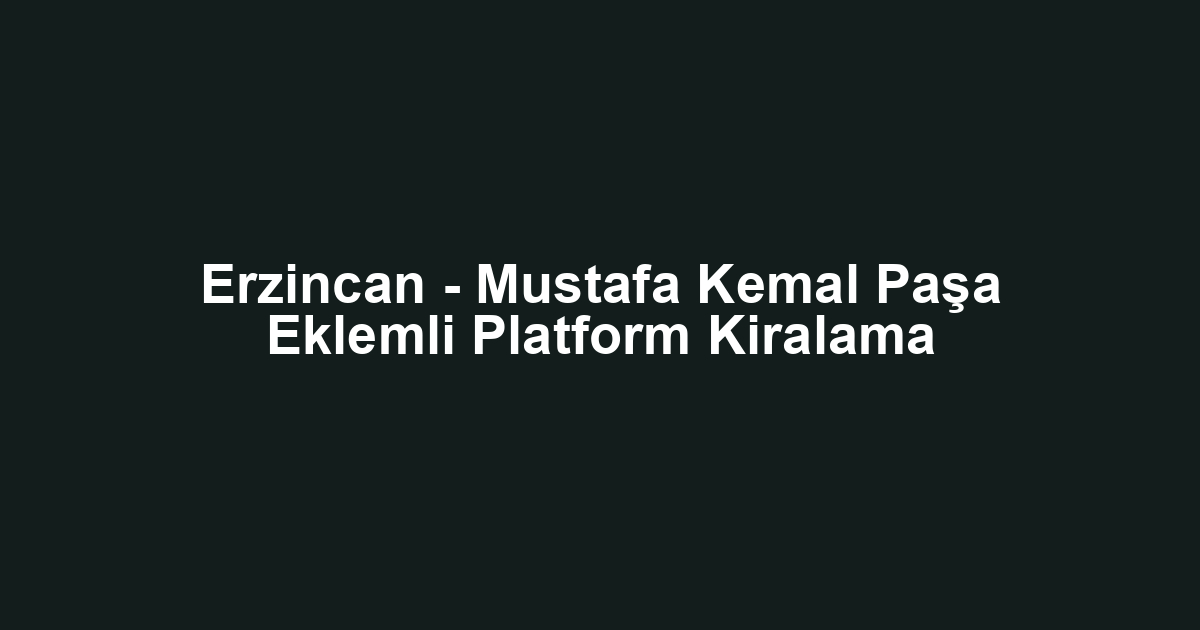 Erzincan - Mustafa Kemal Paşa Eklemli Platform Kiralama