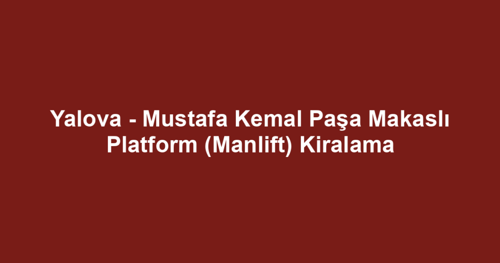 Yalova - Mustafa Kemal Paşa Makaslı Platform (Manlift) Kiralama