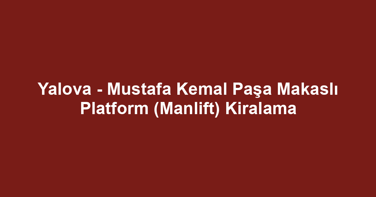 Yalova - Mustafa Kemal Paşa Makaslı Platform (Manlift) Kiralama
