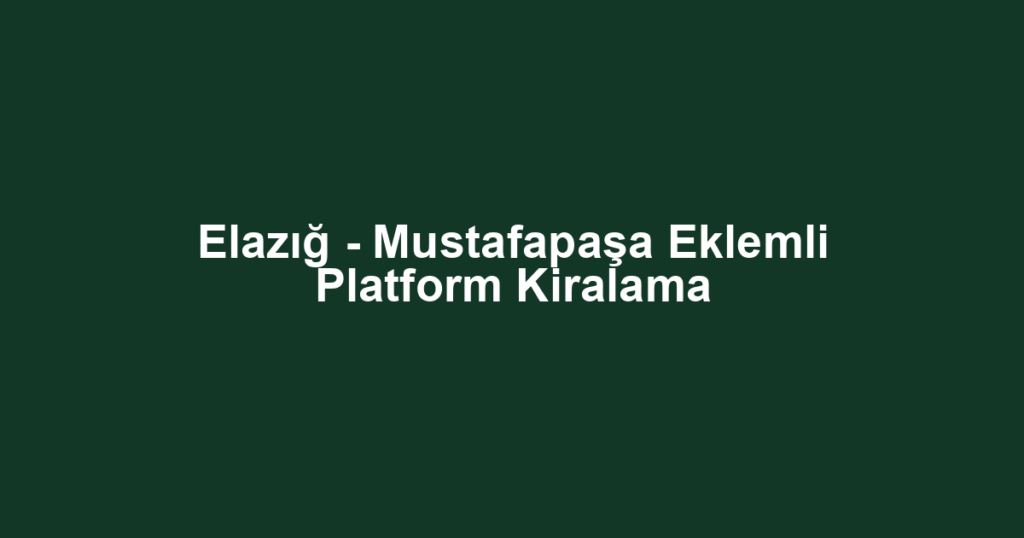 Elazığ - Mustafapaşa Eklemli Platform Kiralama