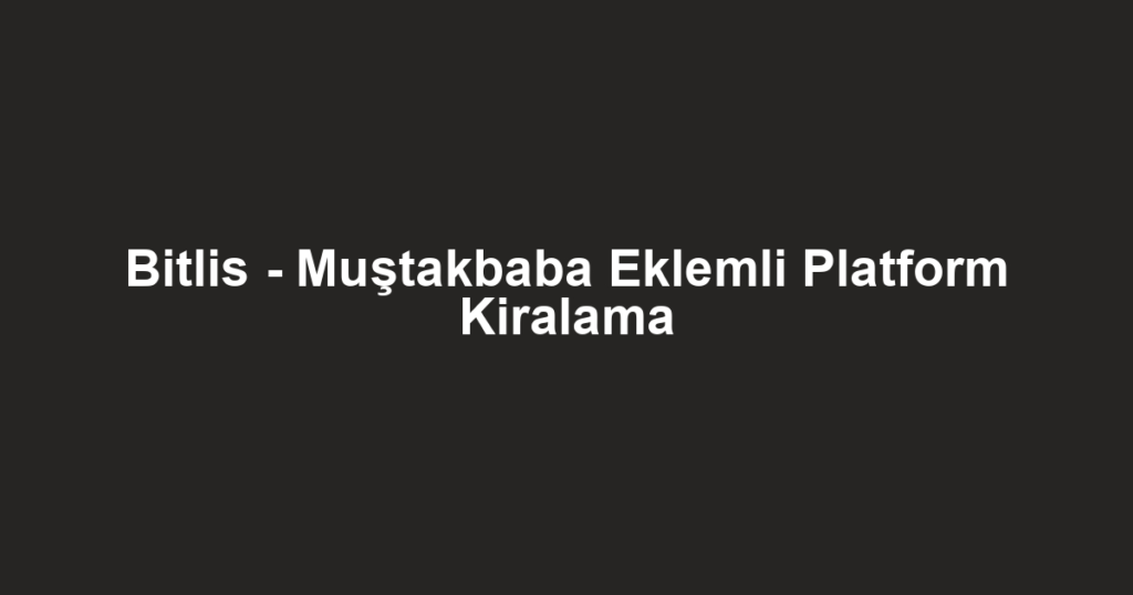 Bitlis - Muştakbaba Eklemli Platform Kiralama