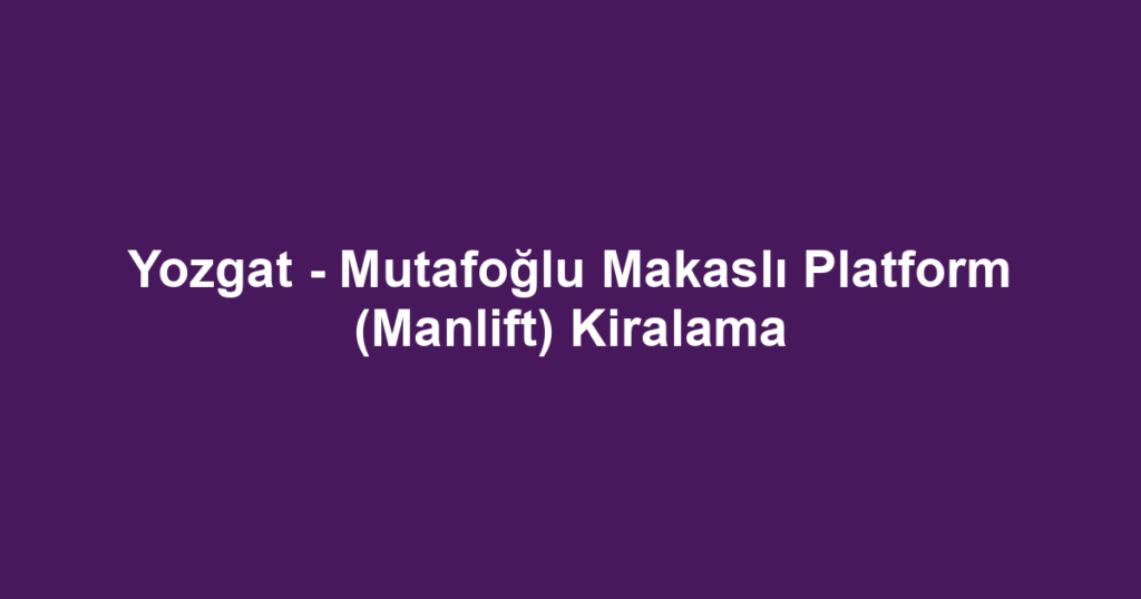 Yozgat - Mutafoğlu Makaslı Platform (Manlift) Kiralama