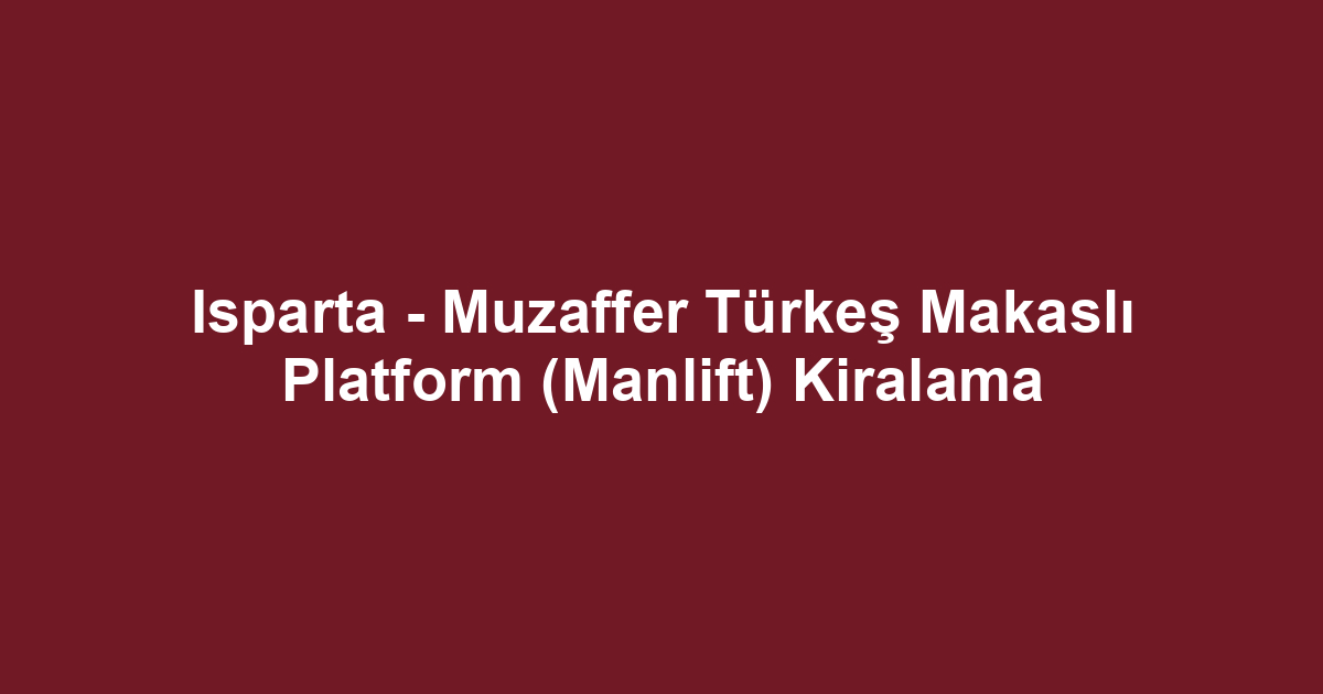 Isparta - Muzaffer Türkeş Makaslı Platform (Manlift) Kiralama
