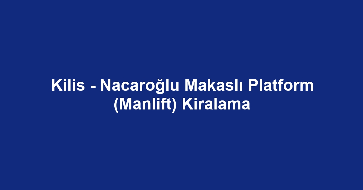 Kilis - Nacaroğlu Makaslı Platform (Manlift) Kiralama