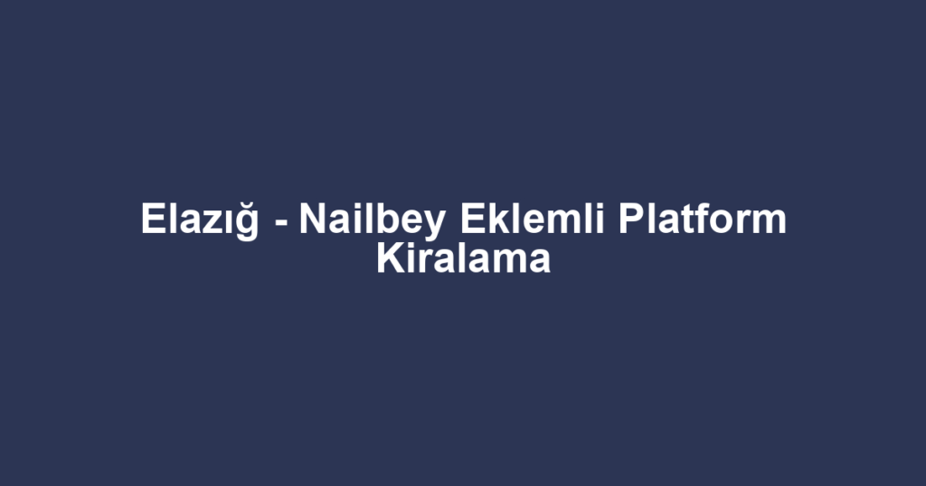 Elazığ - Nailbey Eklemli Platform Kiralama