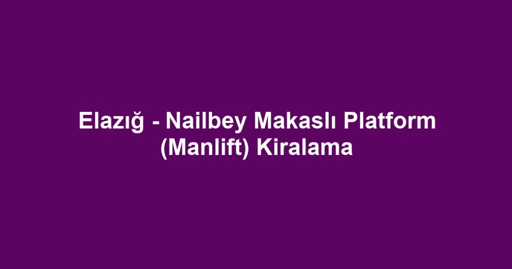 Elazığ - Nailbey Makaslı Platform (Manlift) Kiralama