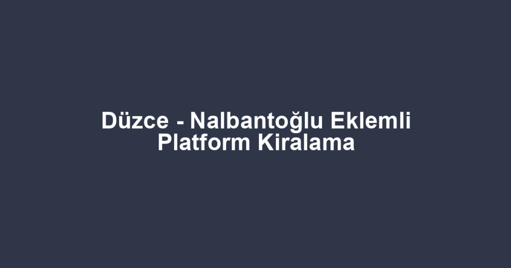 Düzce - Nalbantoğlu Eklemli Platform Kiralama