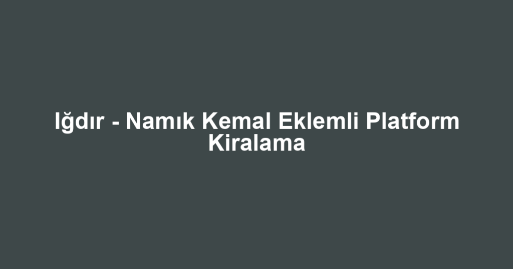 Iğdır - Namık Kemal Eklemli Platform Kiralama
