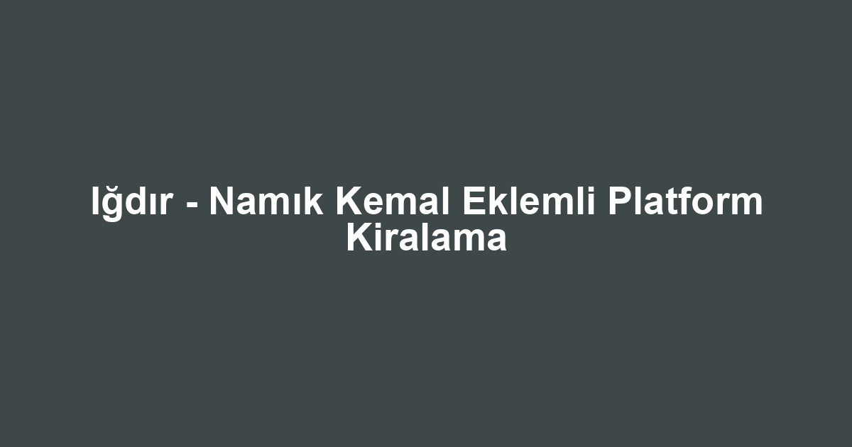 Iğdır - Namık Kemal Eklemli Platform Kiralama