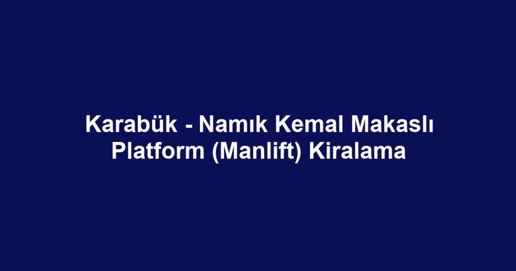 Karabük - Namık Kemal Makaslı Platform (Manlift) Kiralama