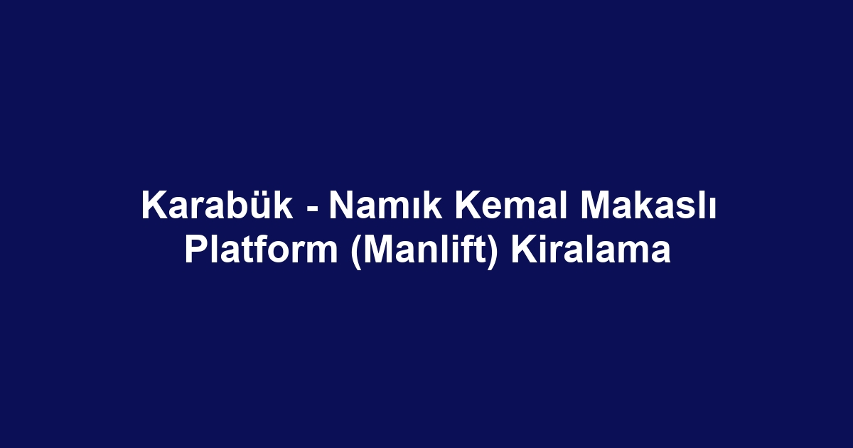 Karabük - Namık Kemal Makaslı Platform (Manlift) Kiralama