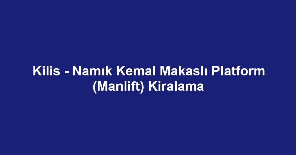 Kilis - Namık Kemal Makaslı Platform (Manlift) Kiralama