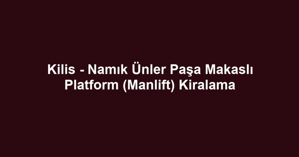 Kilis - Namık Ünler Paşa Makaslı Platform (Manlift) Kiralama