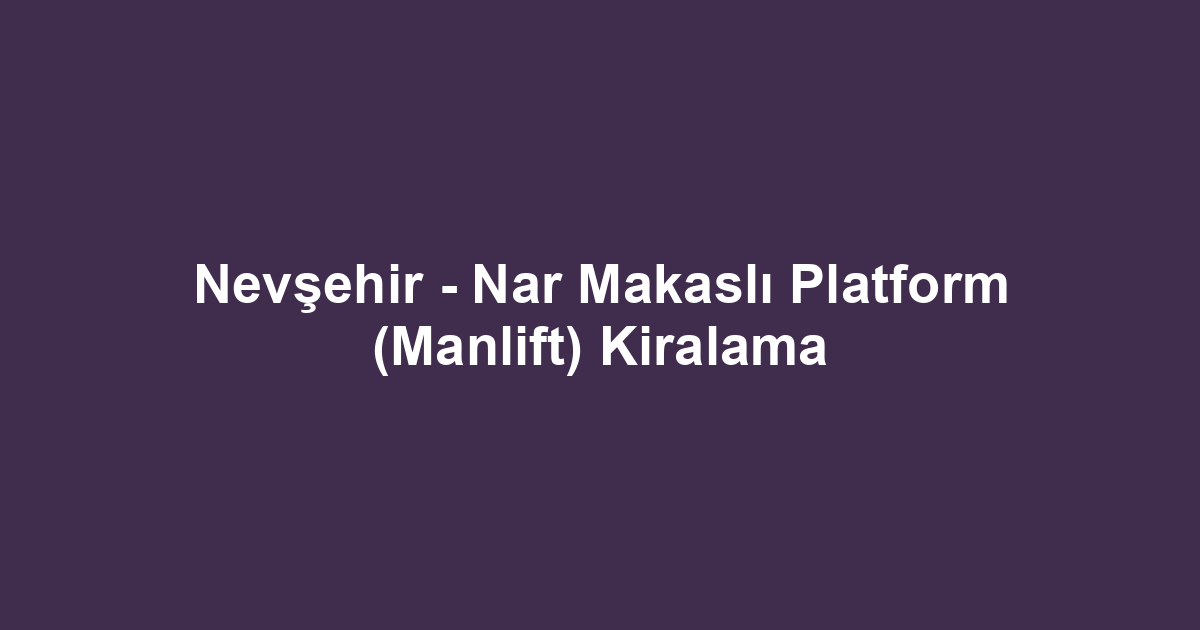 Nevşehir - Nar Makaslı Platform (Manlift) Kiralama