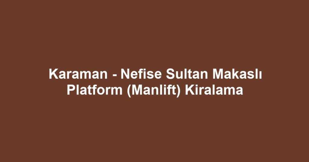 Karaman - Nefise Sultan Makaslı Platform (Manlift) Kiralama
