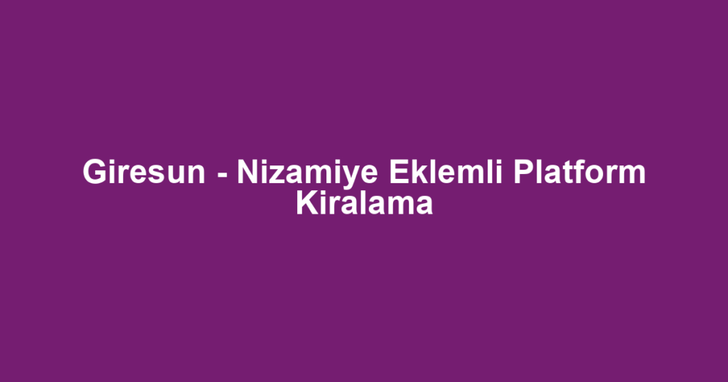 Giresun - Nizamiye Eklemli Platform Kiralama