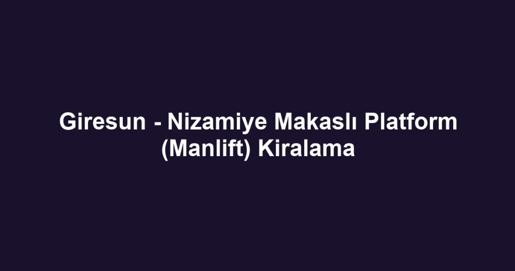 Giresun - Nizamiye Makaslı Platform (Manlift) Kiralama
