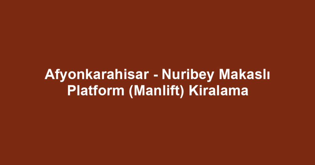 Afyonkarahisar - Nuribey Makaslı Platform (Manlift) Kiralama