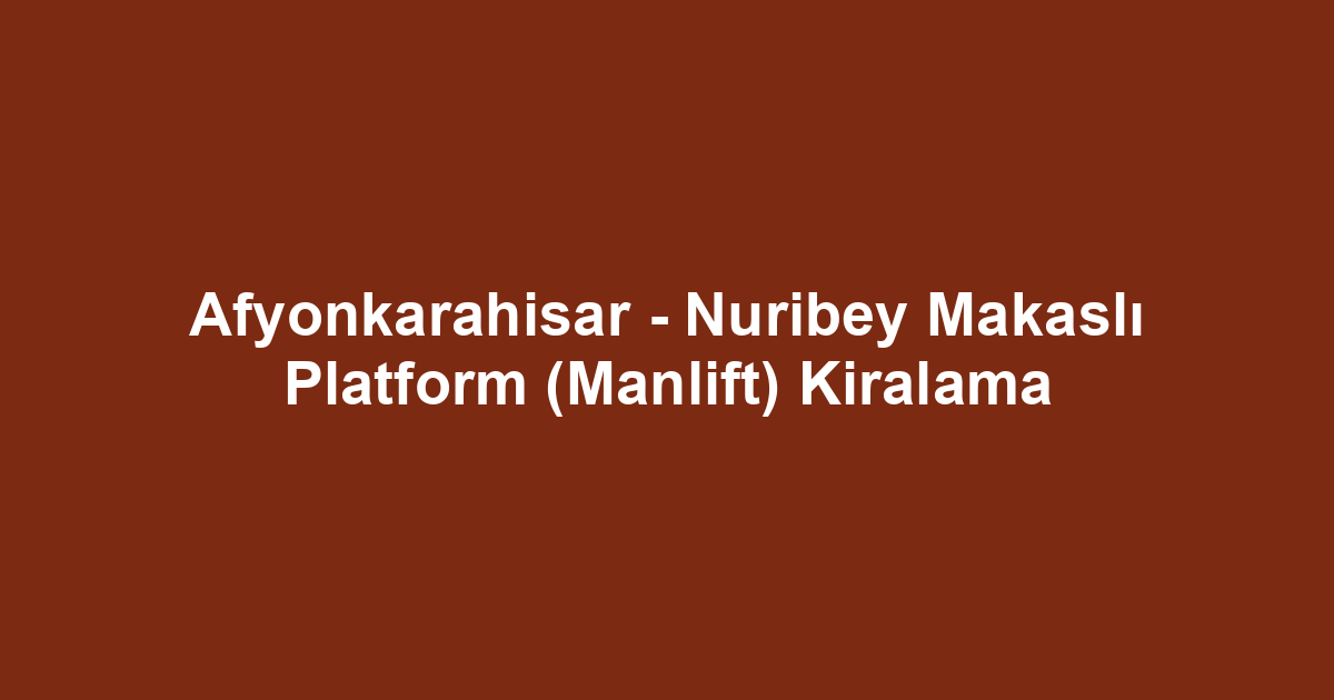 Afyonkarahisar - Nuribey Makaslı Platform (Manlift) Kiralama