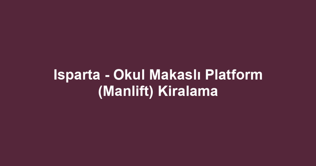Isparta - Okul Makaslı Platform (Manlift) Kiralama